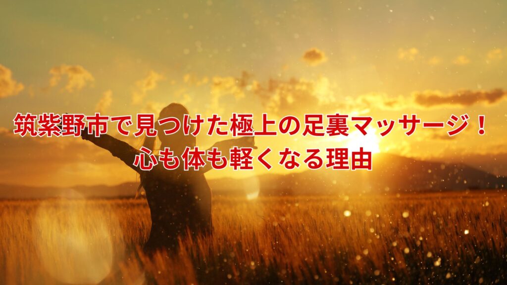 筑紫野市で見つけた足裏マッサージで心身が軽くなる瞬間