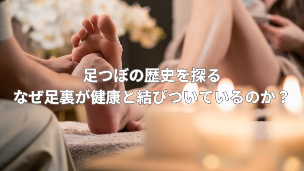 足つぼの歴史を探る：なぜ足裏が健康と結びついているのか？