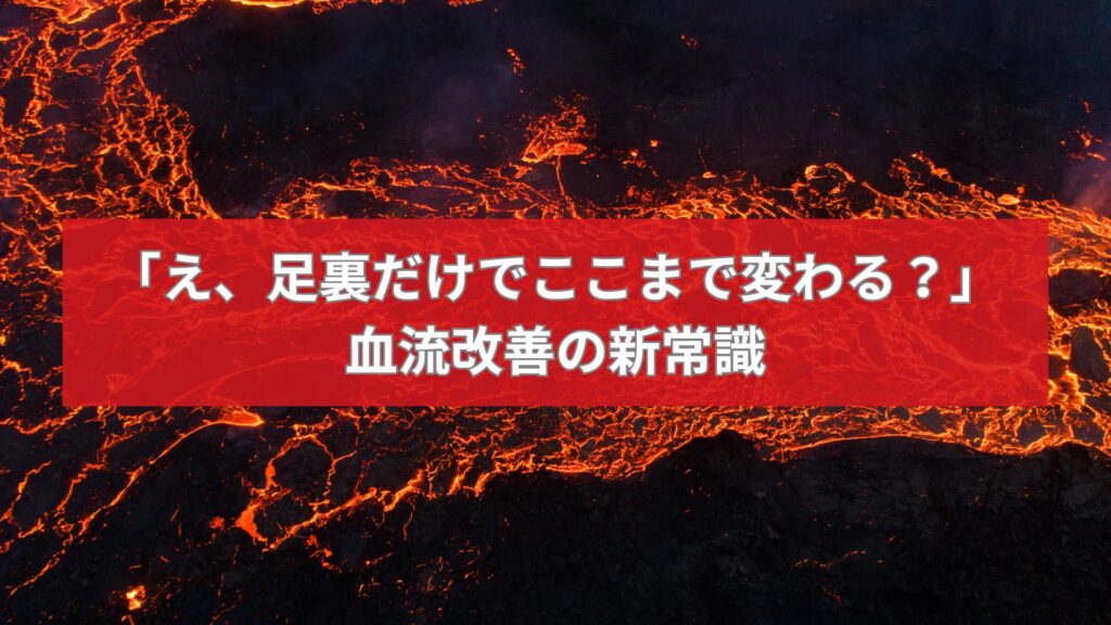血流改善の新常識を伝える足つぼに関するタイトルが書かれた背景にマグマが流れるイメージ画像。