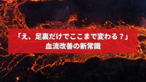 血流改善の新常識を伝える足つぼに関するタイトルが書かれた背景にマグマが流れるイメージ画像。
