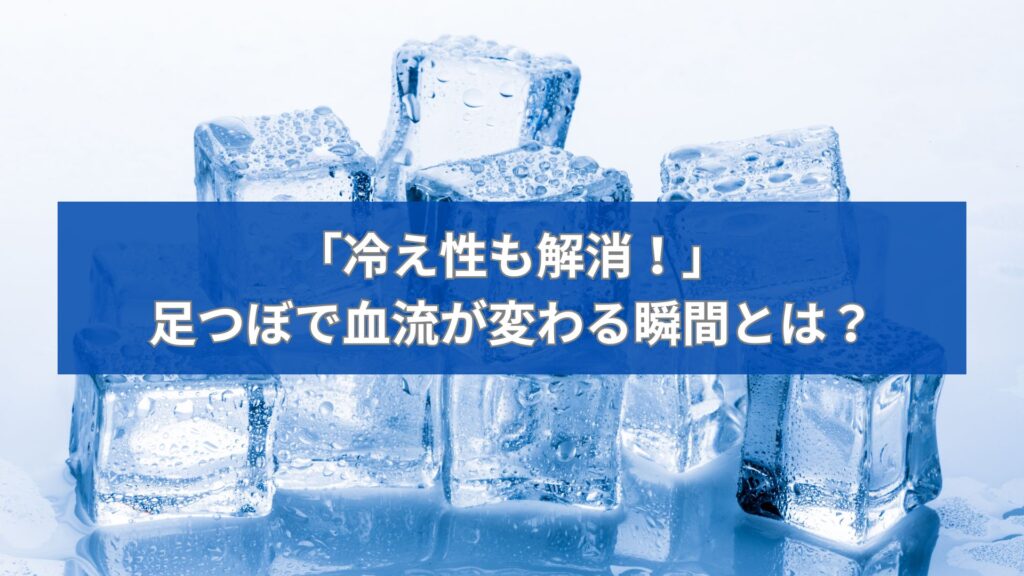 氷の背景に「冷え性も解消！足つぼで血流が変わる瞬間とは？」と書かれた画像
