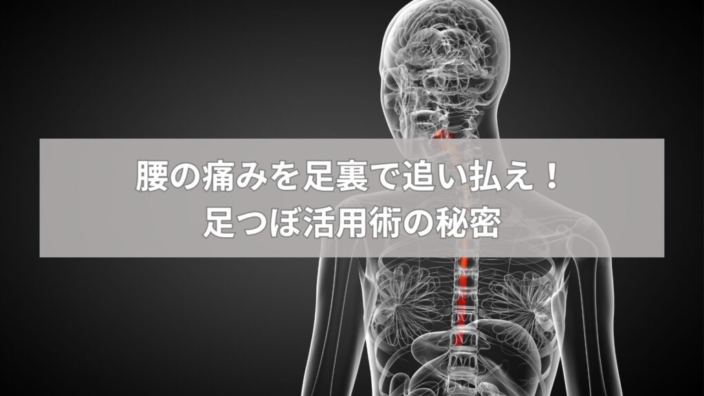 人体の食道部分が強調されたX線風の画像に、「腰の痛みを足裏で追い払え！足つぼ活用術の秘密」というテキストが表示されている。