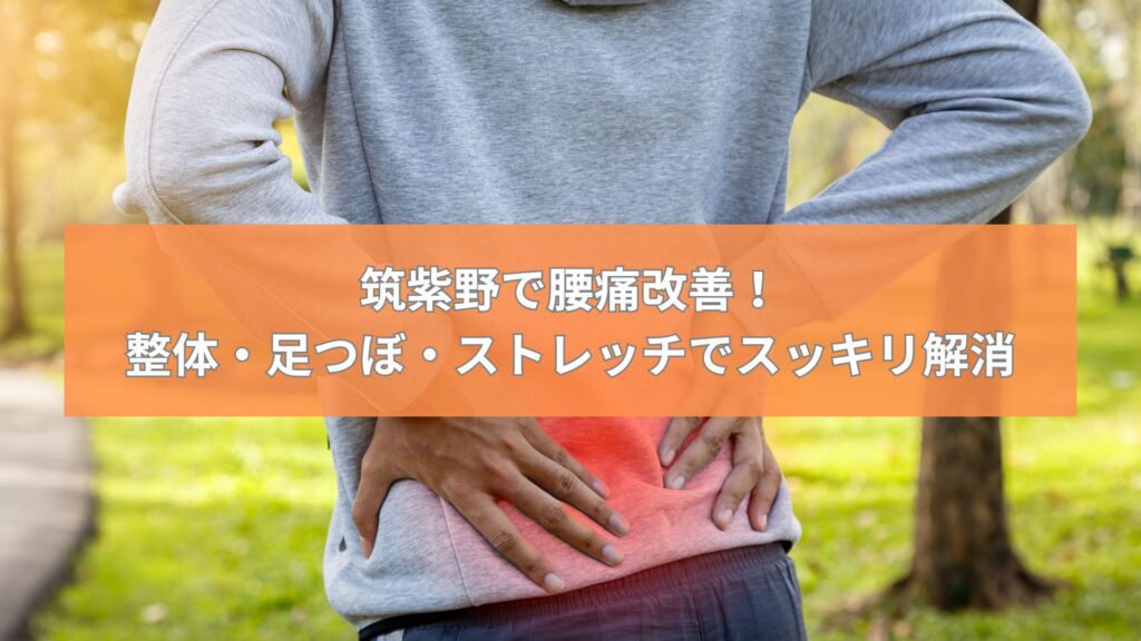 筑紫野で腰痛改善を目指す！整体・足つぼ・ストレッチで腰の痛みを和らげる施術を紹介する画像。