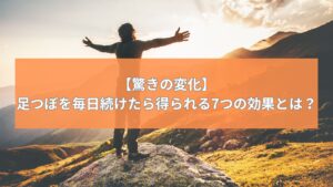朝日を浴びて山頂で手を広げる男性と「【驚きの変化】足つぼを毎日続けたら得られる7つの効果とは？」というテキスト