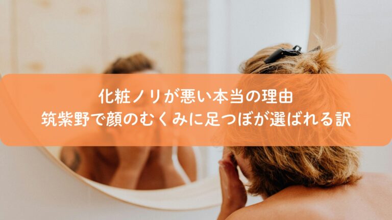 化粧ノリが悪い本当の理由｜筑紫野で顔のむくみに足つぼが選ばれる訳
