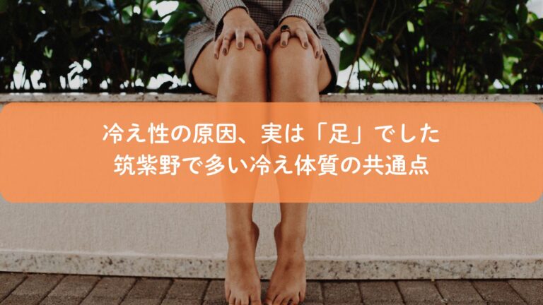 冷え性の原因、実は「足」でした｜筑紫野で多い冷え体質の共通点