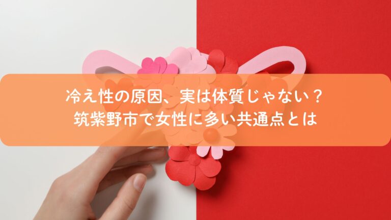 冷え性の原因、実は体質じゃない?筑紫野市で女性に多い共通点とは