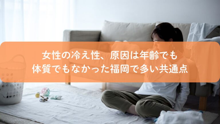女性の冷え性、原因は年齢でも体質でもなかった|福岡で多い共通点