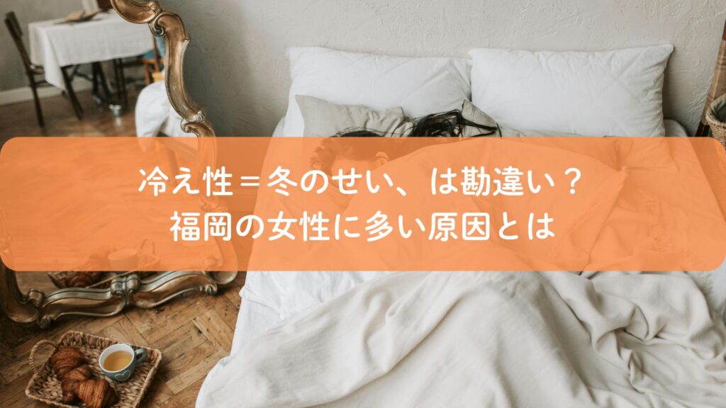 冷え性の原因に悩む福岡の女性がベッドで体を休めているイメージ