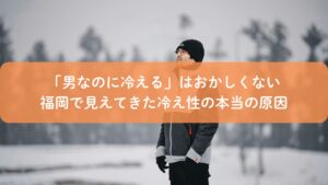 福岡で冷え性に悩む男性が屋外で寒さを感じている様子