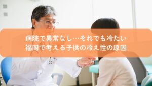 病院で異常なしと言われても冷え性に悩む子供と保護者の相談風景（福岡）