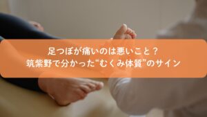 足つぼが痛い理由を解説する施術シーン。筑紫野でむくみ体質のサインを伝える足つぼケアのイメージ