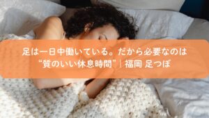 福岡で足つぼによる質のいい休息時間を提供し、足のむくみ改善をサポートするイメージ