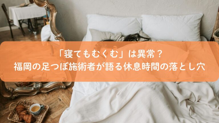 「寝てもむくむ」は異常？福岡の足つぼ施術者が語る休息時間の落とし穴