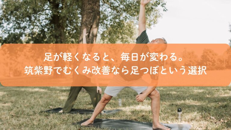 足が軽くなると、毎日が変わる。筑紫野でむくみ改善なら足つぼという選択