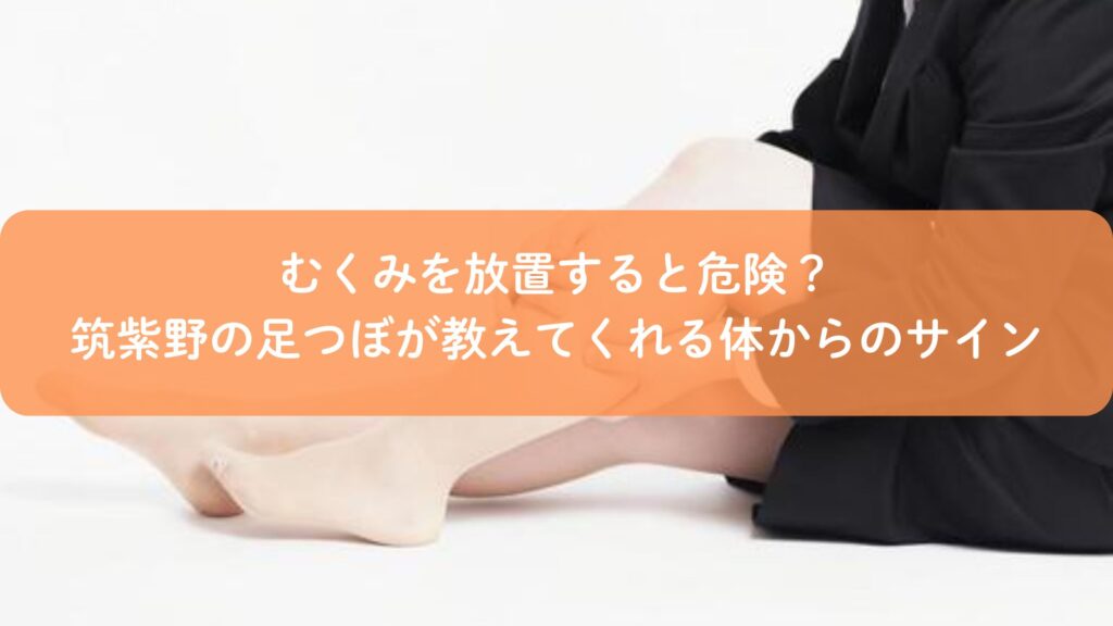 足つぼでむくみ改善を行う筑紫野の施術風景。むくみを放置すると現れる体からのサインを解説するイメージ