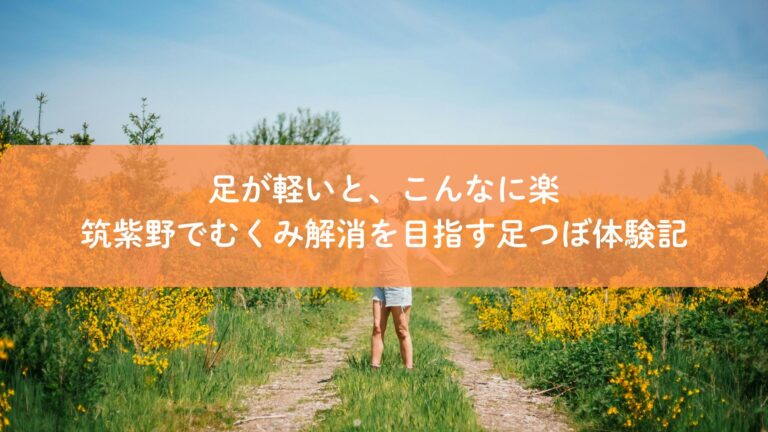 足が軽いと、こんなに楽｜筑紫野でむくみ解消を目指す足つぼ体験記