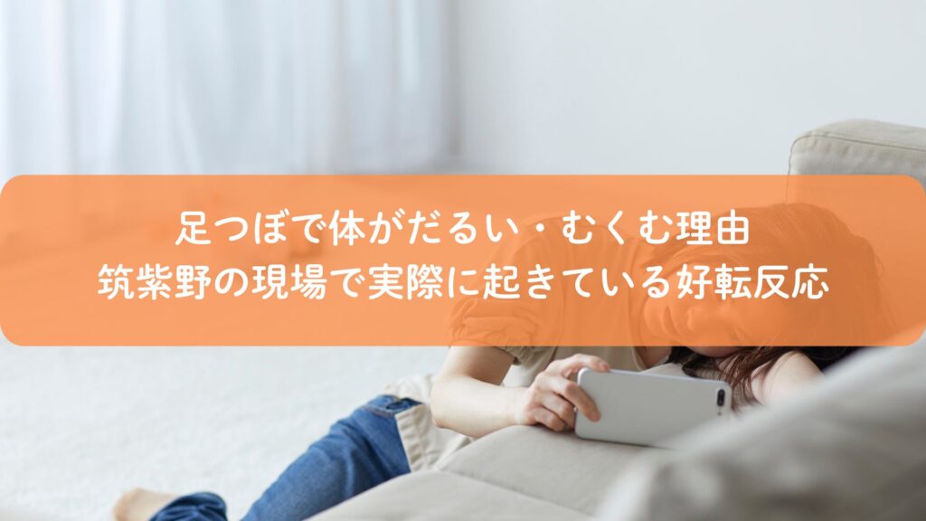 足つぼ施術後に体がだるい・むくむ理由を解説する筑紫野の足つぼサロンの好転反応イメージ