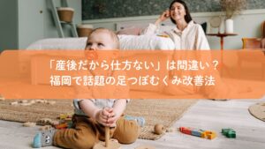 産後のむくみに悩むママと赤ちゃんがくつろぐ室内の様子。福岡で話題の足つぼむくみ改善法を紹介するイメージ