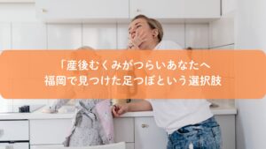 産後のむくみに悩む福岡のママ向け、足つぼケア記事のアイキャッチ画像