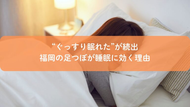 “ぐっすり眠れた”が続出|福岡の足つぼが睡眠に効く理由