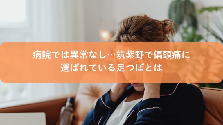 病院では異常なし…筑紫野で偏頭痛に選ばれている足つぼとは