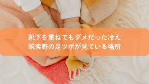 靴下を重ねても冷えが改善しない足元と筑紫野の足ツボ施術イメージ