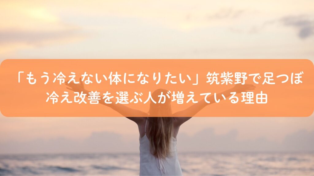 筑紫野で足つぼによる冷え改善を受けて、もう冷えない体を目指す女性のイメージ