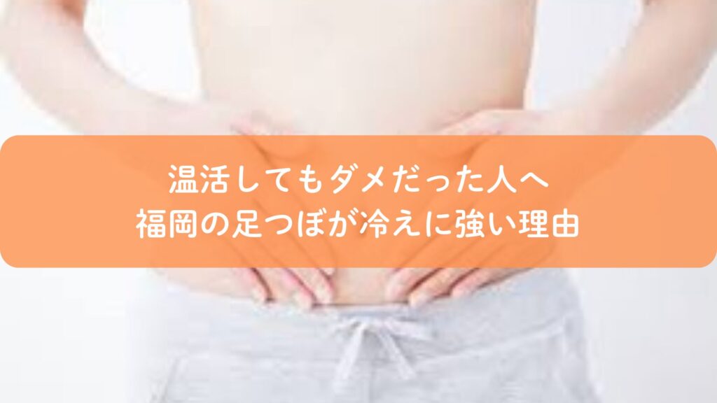 温活しても冷えが改善しなかった人に向けて、福岡の足つぼが冷えに強い理由を伝えるイメージ画像