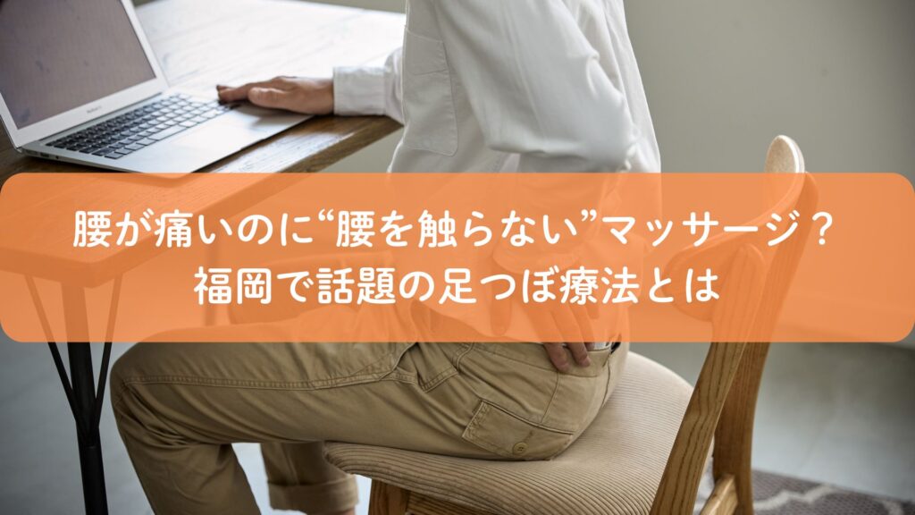 腰痛に悩む男性が椅子に座り、福岡で話題の足つぼマッサージを紹介するアイキャッチ画像