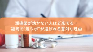 頭痛薬が効かない人が福岡で足ツボを選ぶ理由を解説するイメージ画像