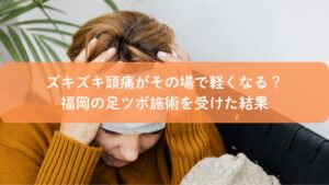 頭を押さえてズキズキする頭痛に悩む女性。福岡で足ツボ施術を受けた体験を紹介するアイキャッチ画像