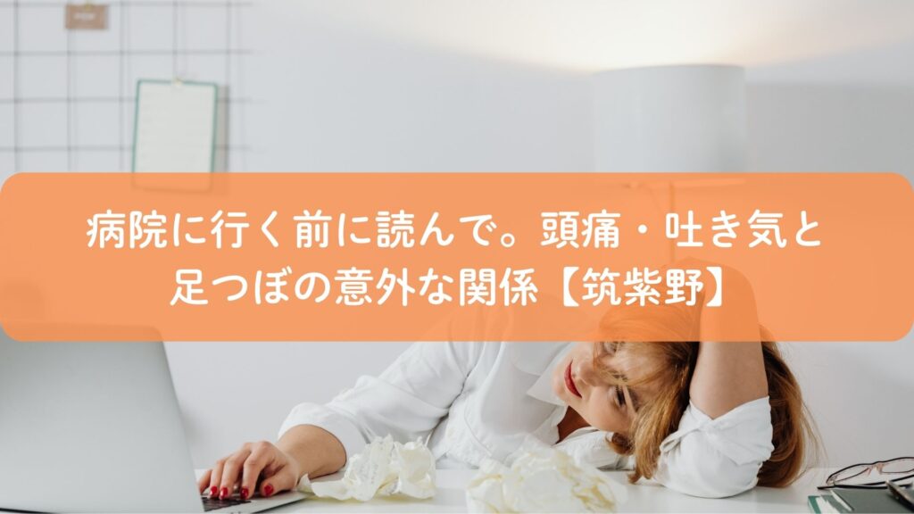 頭痛や吐き気に悩む女性と足つぼの関係を解説する筑紫野の健康コラムのアイキャッチ画像
