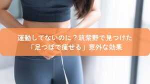 運動していないのに体型の変化を感じる女性｜筑紫野で足つぼの痩せる効果を紹介する記事のアイキャッチ画像