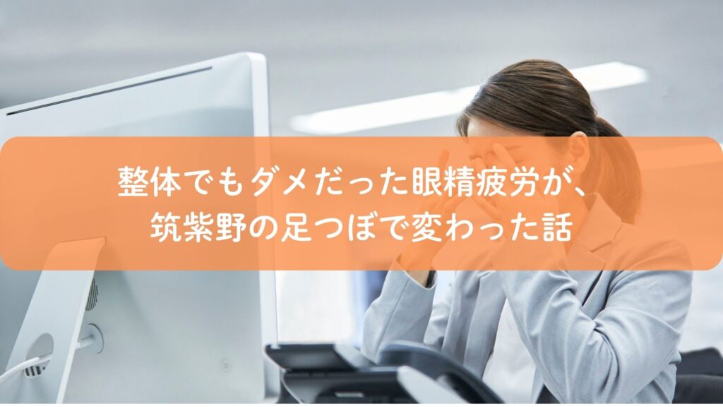 整体でも改善しなかった眼精疲労に悩む女性が、筑紫野の足つぼでケアを受けるイメージ