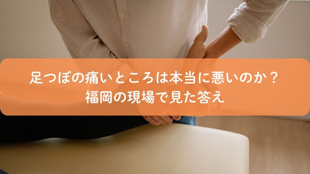 足つぼの痛いところは本当に悪いのかを解説するアイキャッチ画像|福岡の施術現場の視点