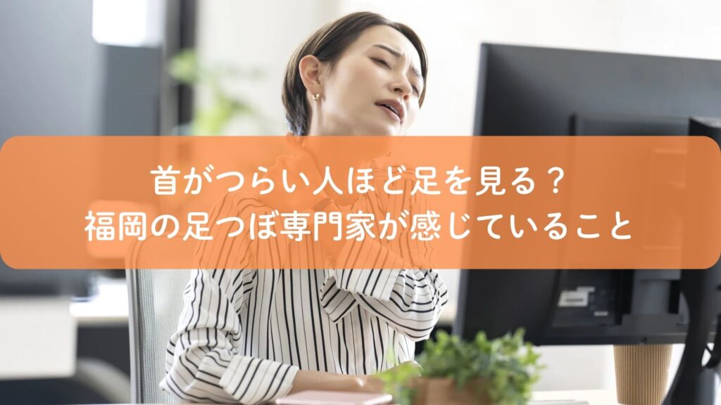 首コリに悩みデスクワーク中に首を押さえる女性と、足つぼによる首コリケアを伝える福岡の専門家視点