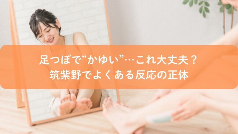 足つぼで“かゆい”…これ大丈夫?筑紫野でよくある反応の正体