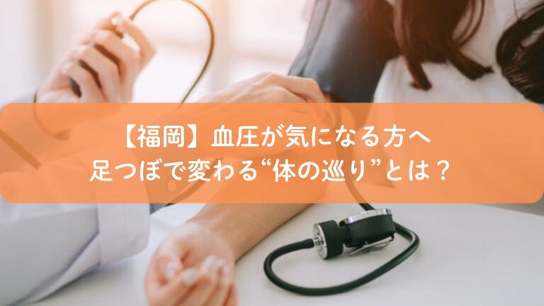 【福岡】血圧が気になる方へ｜足つぼで変わる“体の巡り”とは？