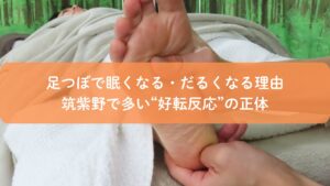 足つぼ施術中の足裏の様子｜眠くなる・だるくなる好転反応を解説（筑紫野）