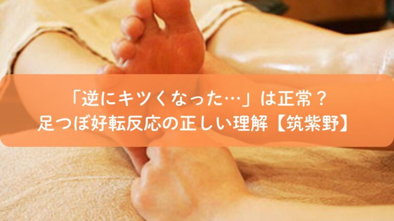 「逆にキツくなった…」は正常？足つぼ好転反応の正しい理解【筑紫野】
