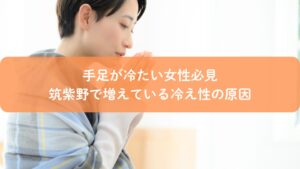 手足が冷たい女性のイメージと筑紫野で増えている冷え性の原因を解説する記事