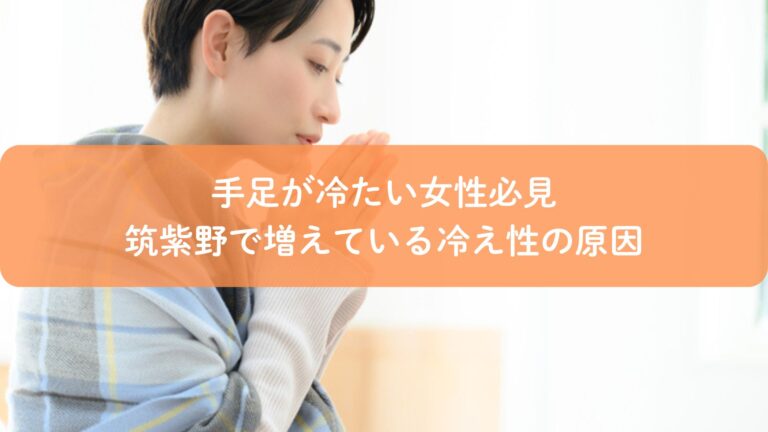 手足が冷たい女性必見｜筑紫野で増えている冷え性の原因