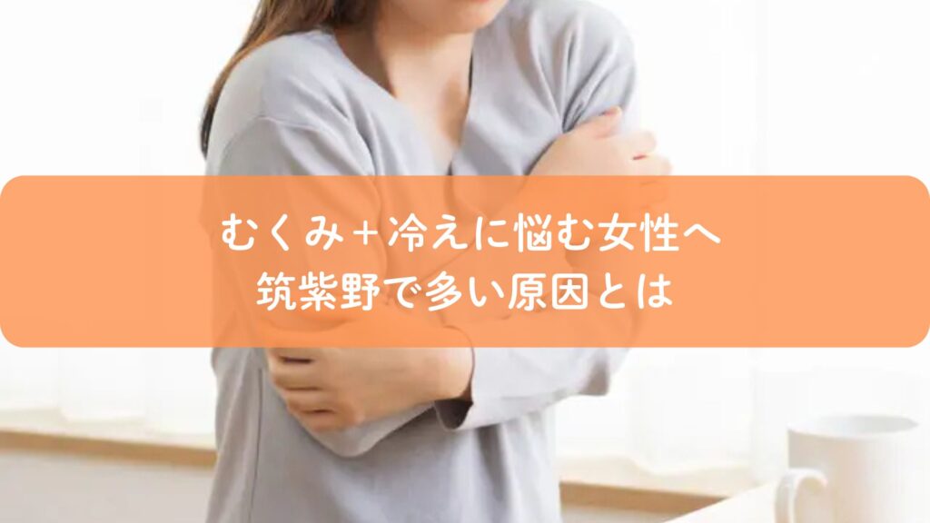 むくみと冷えに悩む女性|筑紫野で多い冷え性の原因を解説するイメージ