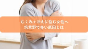 むくみと冷えに悩む女性｜筑紫野で多い冷え性の原因を解説するイメージ