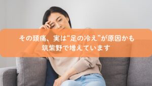 冷えによる頭痛に悩む女性と足つぼケアのイメージ（筑紫野）