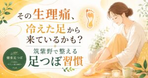 足つぼ 生理痛 冷え 筑紫野｜冷えた足をやさしく整える女性向け足つぼ習慣のアイキャッチ画像