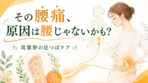 その腰痛、原因は腰じゃないかも？筑紫野で足つぼケアを紹介するアイキャッチ画像