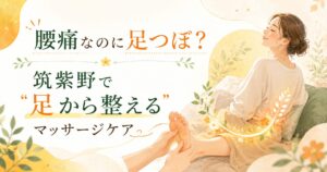 足つぼ 腰痛 マッサージ 筑紫野｜足から整えるケアで腰のつらさに向き合う女性向けアイキャッチ画像