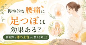 慢性的な腰痛に悩む女性と足つぼ施術のイラスト。筑紫野で足から体の土台を整える考え方を伝えるアイキャッチ画像